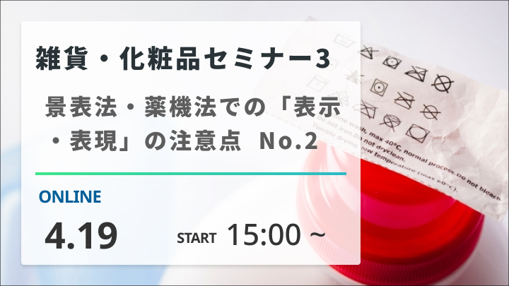 ［2024/4/19開催］雑貨・化粧品セミナー③　景表法・薬機法での「表示・表現」の注意点　No.2（録画配信）