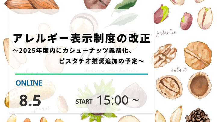 ［2025/8/5開催］アレルギー表示制度の改正　　～2025年度内にカシューナッツ義務化、ピスタチオ推奨追加の予定～（録画配信）
