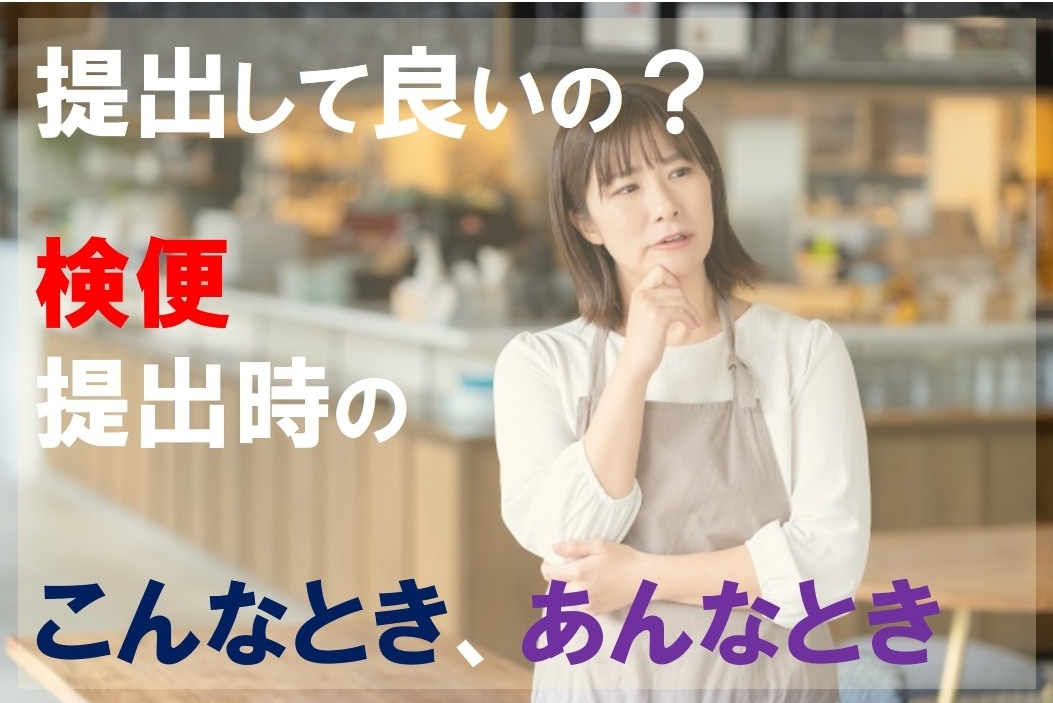 提出して良いの？検便提出時のこんなとき、あんなとき